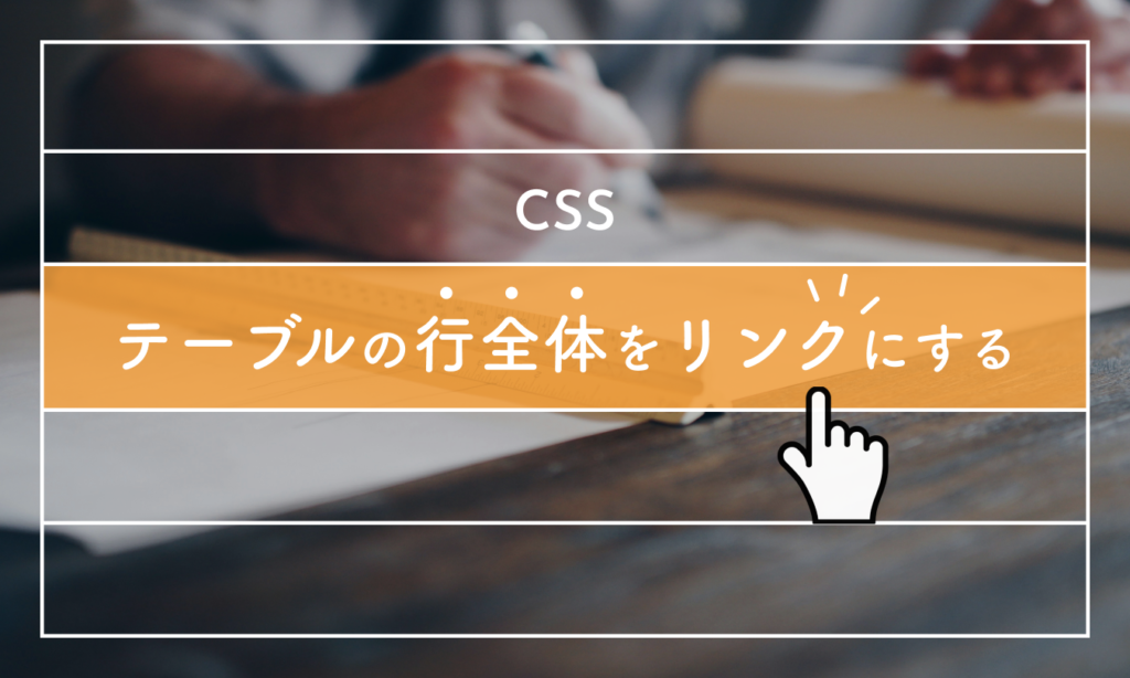 [CSS]テーブルの行全体をリンクにする